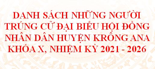 Công bố kết quả bầu cử và danh sách những người trúng cử  đại biểu Hội đồng Nhân dân huyện Krông Ana khóa X, nhiệm kỳ 2021-2026